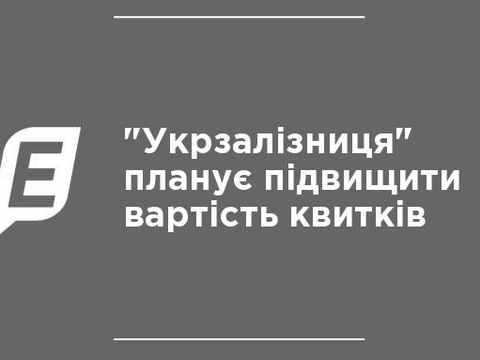 «Укрзалізниця» планує підвищити вартість квитків